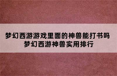 梦幻西游游戏里面的神兽能打书吗 梦幻西游神兽实用排行